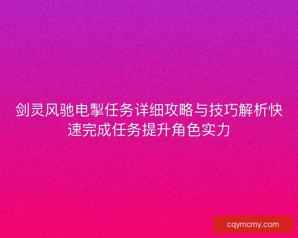 剑灵风驰电掣任务详细攻略与技巧解析快速完成任务提升角色实力
