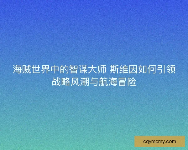 海贼世界中的智谋大师 斯维因如何引领战略风潮与航海冒险