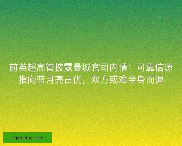 前英超高管披露曼城官司内情：可靠信源指向蓝月亮占优，双方或难全身而退