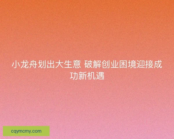 小龙舟划出大生意 破解创业困境迎接成功新机遇