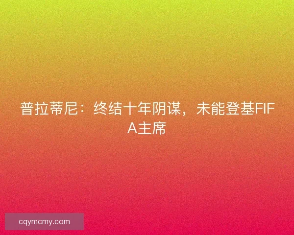 普拉蒂尼：终结十年阴谋，未能登基FIFA主席