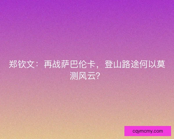 郑钦文：再战萨巴伦卡，登山路途何以莫测风云？